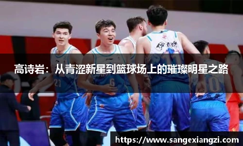 高诗岩：从青涩新星到篮球场上的璀璨明星之路